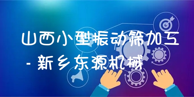 山西小型振動篩加工 - 新鄉(xiāng)東源機械
