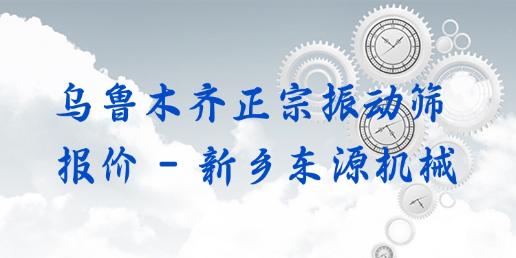 烏魯木齊正宗振動篩報價 - 新鄉(xiāng)東源機(jī)械