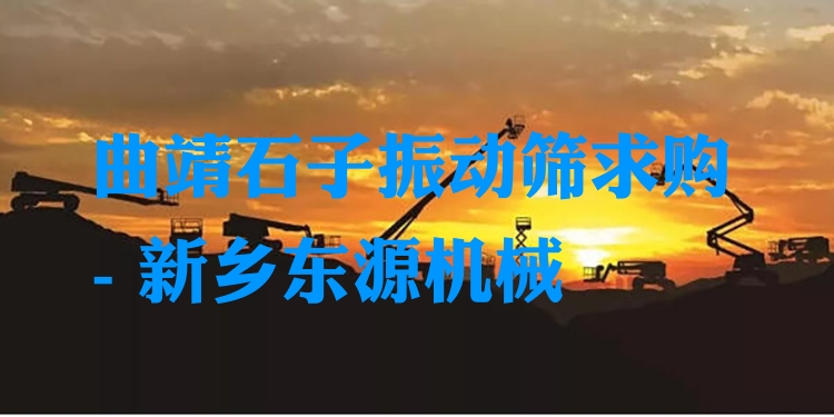 曲靖石子振動(dòng)篩求購 - 新鄉(xiāng)東源機(jī)械