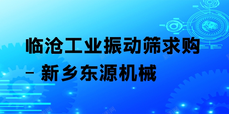 臨滄工業(yè)振動篩求購 - 新鄉(xiāng)東源機(jī)械