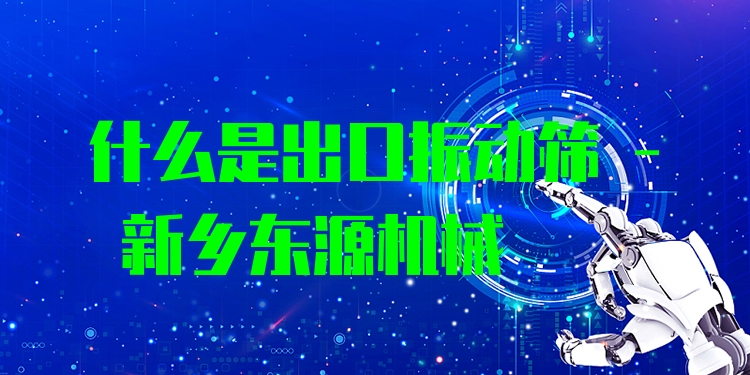 什么是出口振動篩 - 新鄉(xiāng)東源機(jī)械