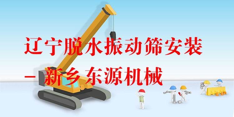 遼寧脫水振動篩安裝 - 新鄉(xiāng)東源機械