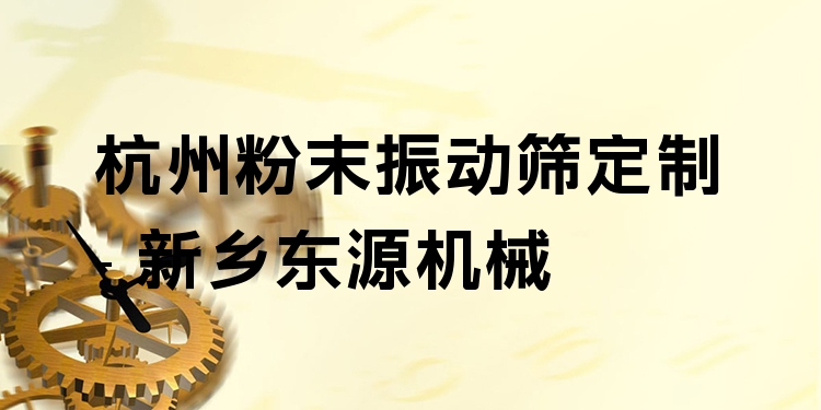杭州粉末振動篩定制 - 新鄉(xiāng)東源機械