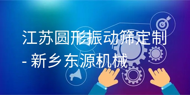 江蘇圓形振動(dòng)篩定制 - 新鄉(xiāng)東源機(jī)械