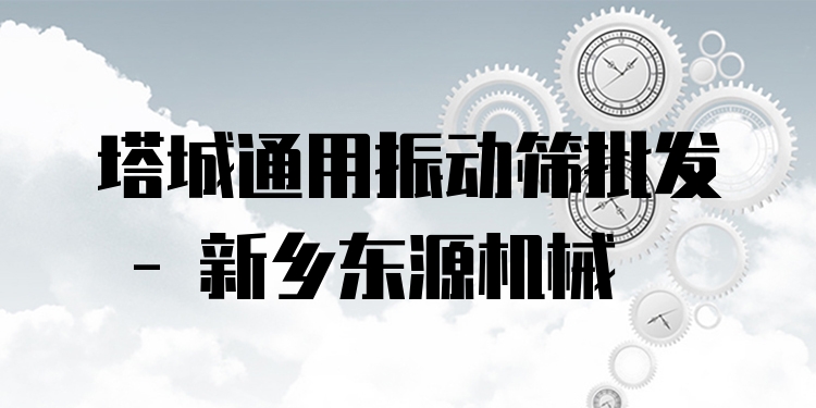 塔城通用振動(dòng)篩批發(fā) - 新鄉(xiāng)東源機(jī)械