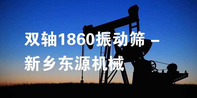 雙軸1860振動(dòng)篩 - 新鄉(xiāng)東源機(jī)械