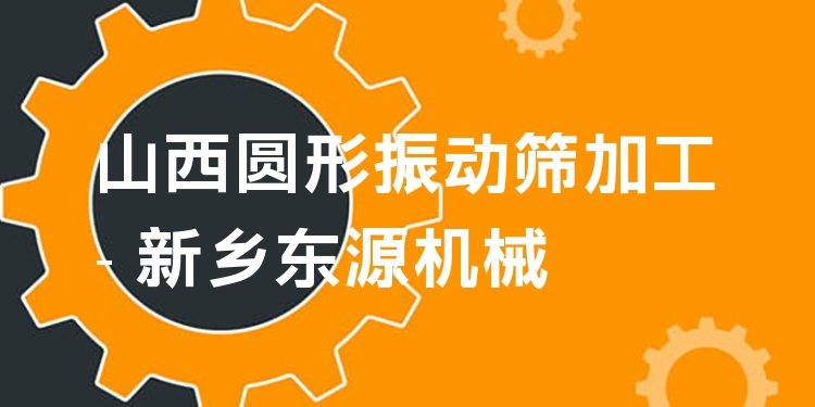 山西圓形振動篩加工 - 新鄉(xiāng)東源機械