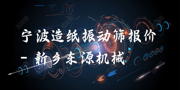 寧波造紙振動(dòng)篩報(bào)價(jià) - 新鄉(xiāng)東源機(jī)械