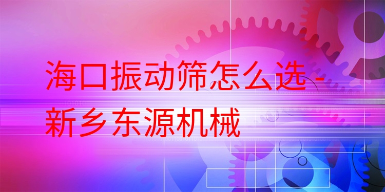 ?？谡駝雍Y怎么選 - 新鄉(xiāng)東源機械