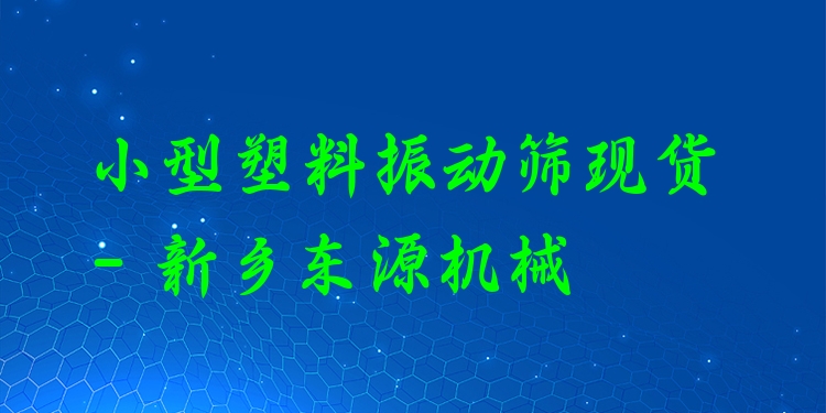 小型塑料振動(dòng)篩現(xiàn)貨 - 新鄉(xiāng)東源機(jī)械