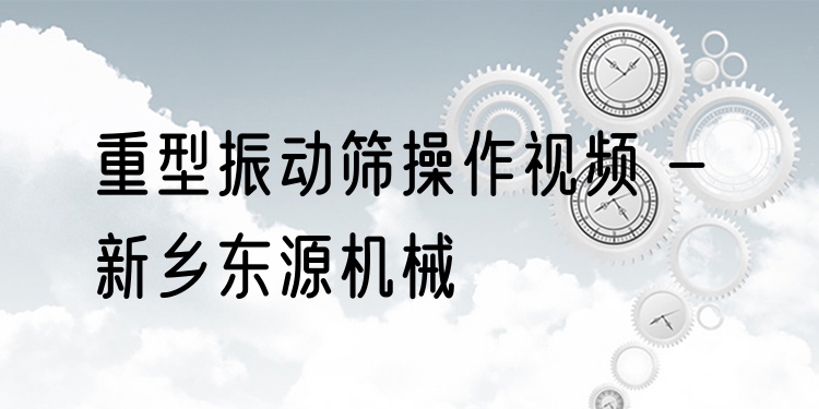 重型振動篩操作視頻 - 新鄉(xiāng)東源機械
