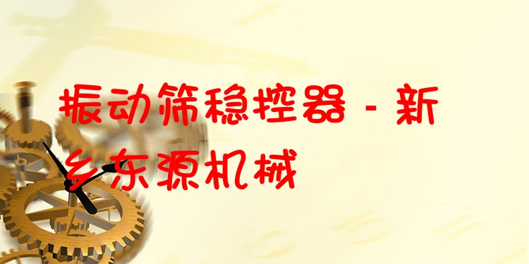 振動(dòng)篩穩(wěn)控器 - 新鄉(xiāng)東源機(jī)械