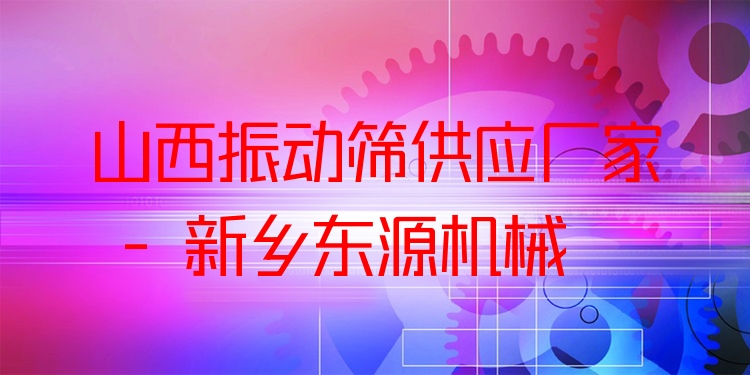 山西振動篩供應廠家 - 新鄉(xiāng)東源機械