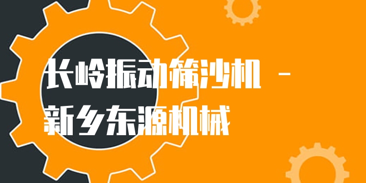 長嶺振動篩沙機 - 新鄉(xiāng)東源機械