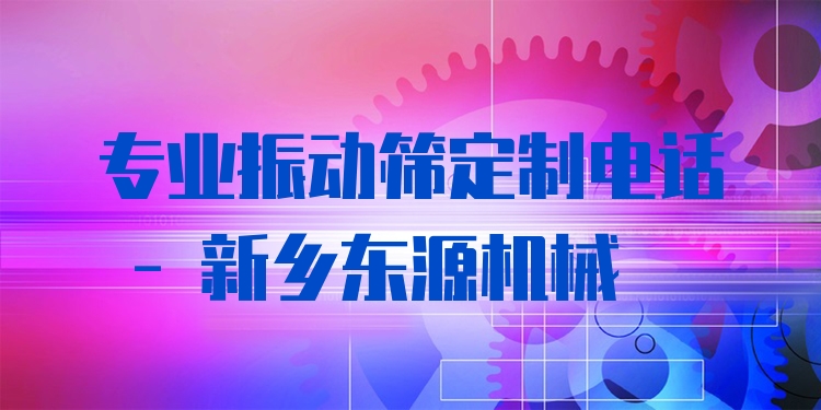***振動(dòng)篩定制電話 - 新鄉(xiāng)東源機(jī)械