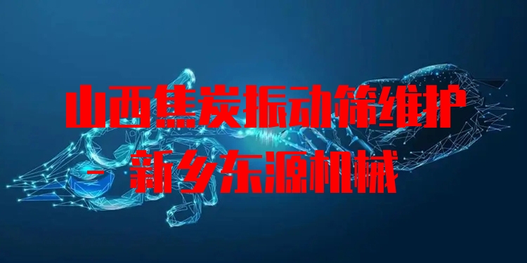 山西焦炭振動篩維護 - 新鄉(xiāng)東源機械