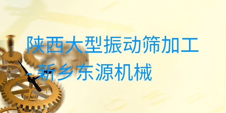 陜西大型振動(dòng)篩加工 - 新鄉(xiāng)東源機(jī)械