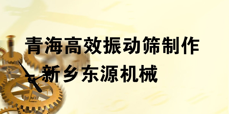 青海***振動篩制作 - 新鄉(xiāng)東源機(jī)械