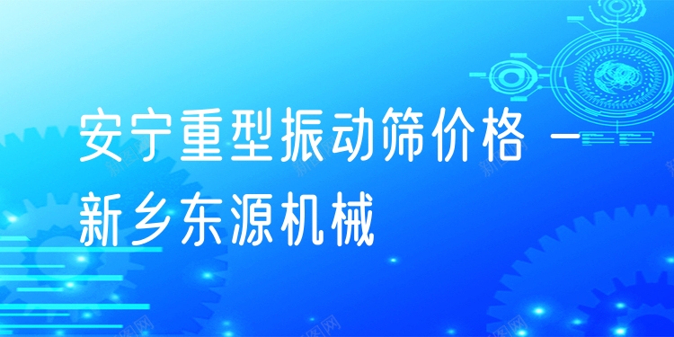 安寧重型振動篩價格 - 新鄉(xiāng)東源機械