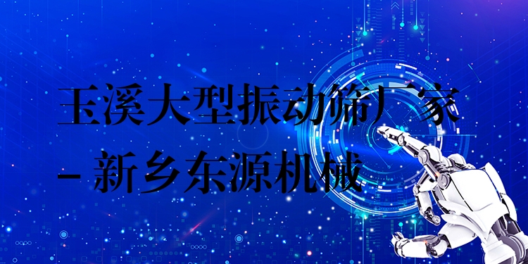 玉溪大型振動篩廠家 - 新鄉(xiāng)東源機(jī)械