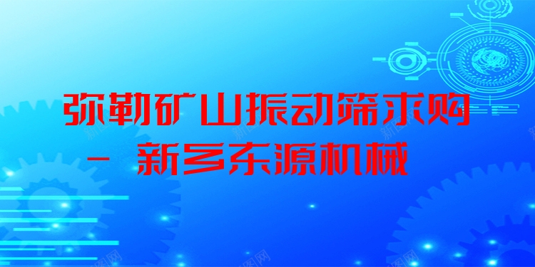 彌勒礦山振動(dòng)篩求購 - 新鄉(xiāng)東源機(jī)械