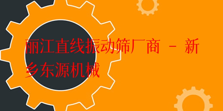麗江直線振動篩廠商 - 新鄉(xiāng)東源機械