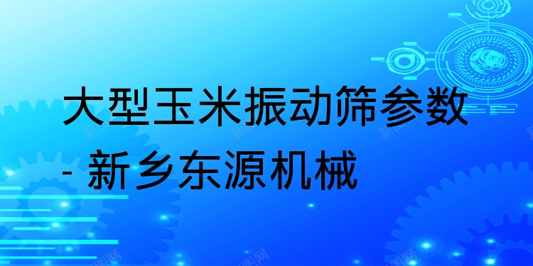大型玉米振動(dòng)篩參數(shù) - 新鄉(xiāng)東源機(jī)械