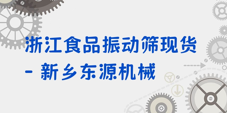 浙江食品振動(dòng)篩現(xiàn)貨 - 新鄉(xiāng)東源機(jī)械