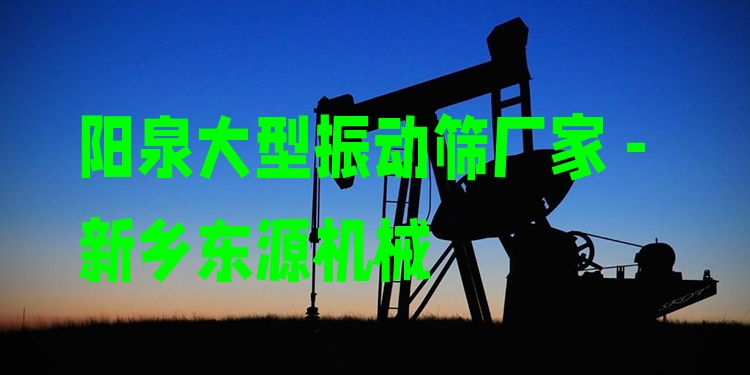 陽泉大型振動篩廠家 - 新鄉(xiāng)東源機(jī)械