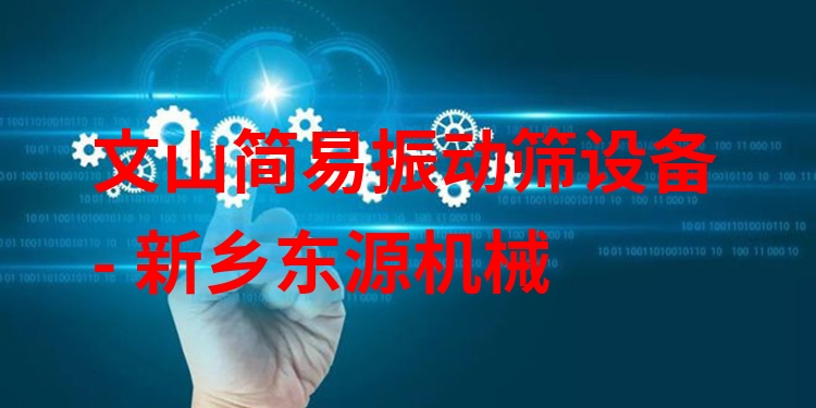 文山簡(jiǎn)易振動(dòng)篩設(shè)備 - 新鄉(xiāng)東源機(jī)械