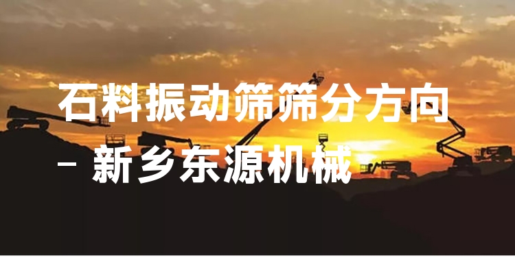 石料振動(dòng)篩篩分方向 - 新鄉(xiāng)東源機(jī)械