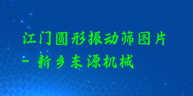 江門圓形振動篩圖片 - 新鄉(xiāng)東源機(jī)械