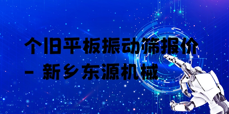 個舊平板振動篩報價 - 新鄉(xiāng)東源機械