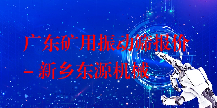 廣東礦用振動(dòng)篩報(bào)價(jià) - 新鄉(xiāng)東源機(jī)械