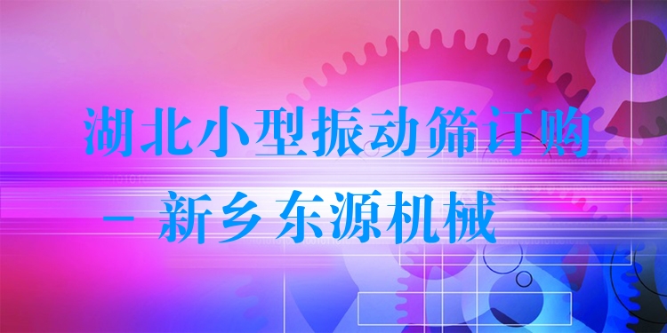 湖北小型振動(dòng)篩訂購 - 新鄉(xiāng)東源機(jī)械