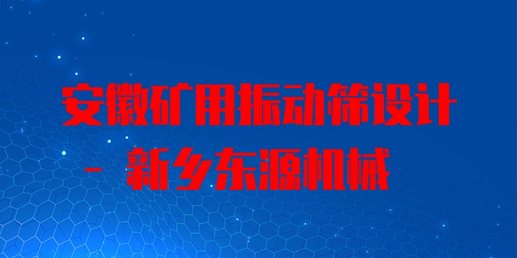安徽礦用振動篩設(shè)計 - 新鄉(xiāng)東源機(jī)械