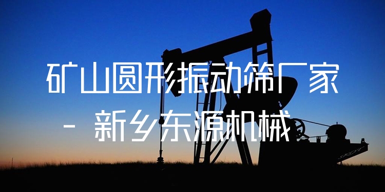礦山圓形振動篩廠家 - 新鄉(xiāng)東源機(jī)械