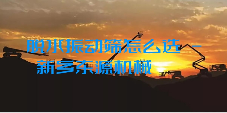 脫水振動篩怎么選 - 新鄉(xiāng)東源機械