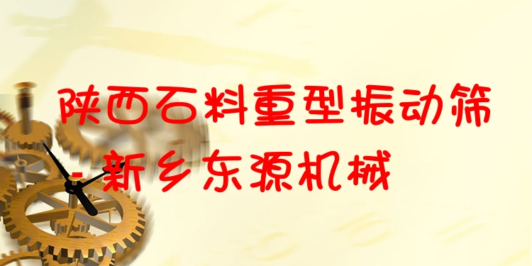 陜西石料重型振動篩 - 新鄉(xiāng)東源機械