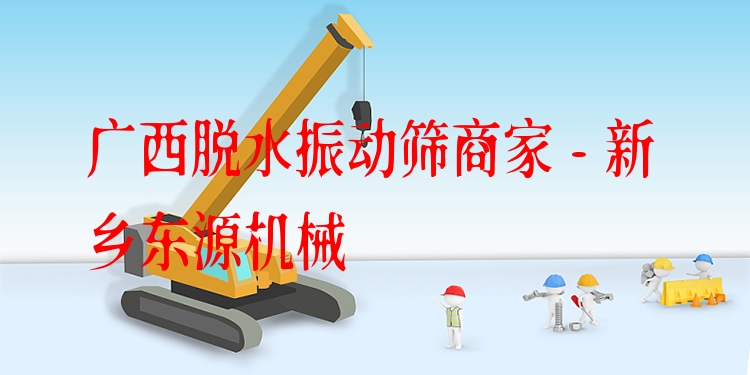 廣西脫水振動篩商家 - 新鄉(xiāng)東源機械