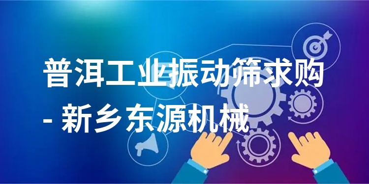 普洱工業(yè)振動篩求購 - 新鄉(xiāng)東源機械
