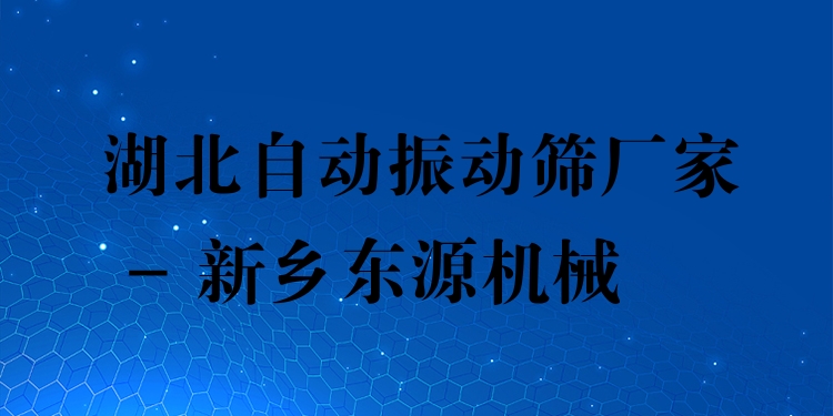 湖北自動振動篩廠家 - 新鄉(xiāng)東源機(jī)械