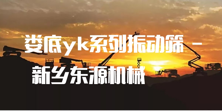婁底yk系列振動篩 - 新鄉(xiāng)東源機械
