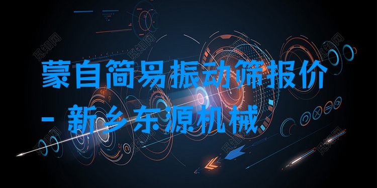 蒙自簡易振動篩報價 - 新鄉(xiāng)東源機械