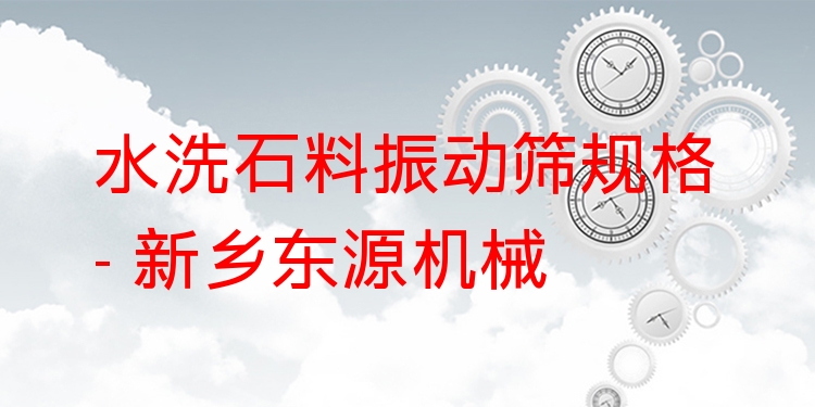 水洗石料振動篩規(guī)格 - 新鄉(xiāng)東源機械