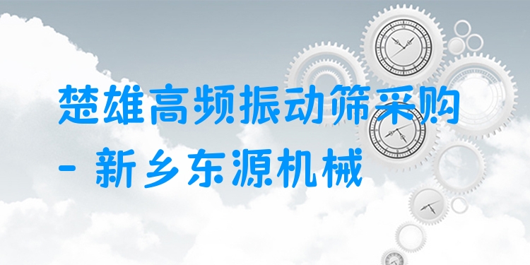 楚雄高頻振動篩采購 - 新鄉(xiāng)東源機械