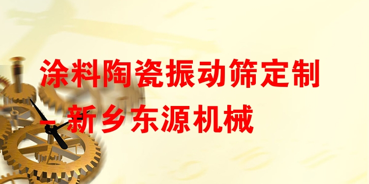 涂料陶瓷振動篩定制 - 新鄉(xiāng)東源機(jī)械