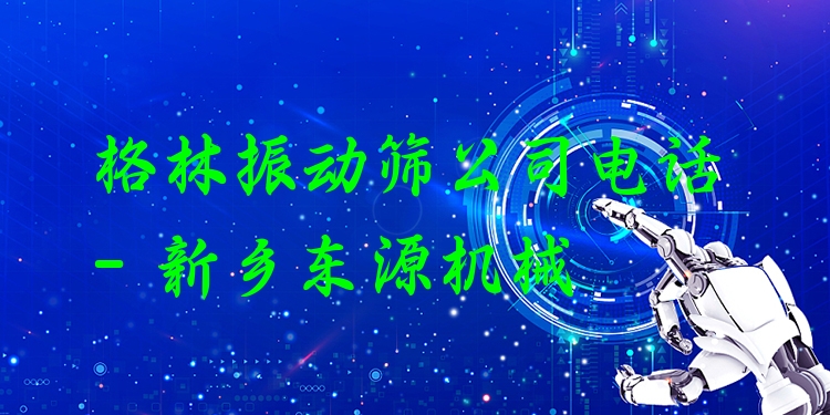 格林振動篩公司電話 - 新鄉(xiāng)東源機械