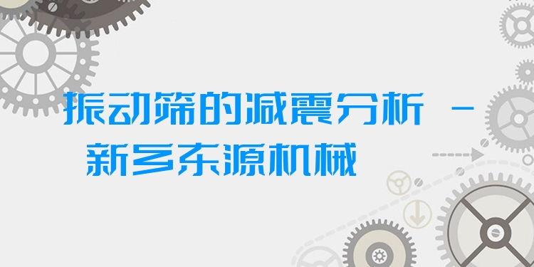 振動(dòng)篩的減震分析 - 新鄉(xiāng)東源機(jī)械