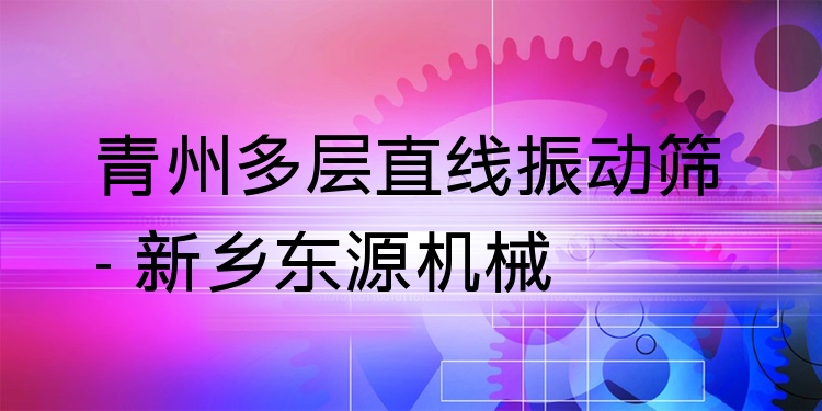 青州多層直線振動(dòng)篩 - 新鄉(xiāng)東源機(jī)械